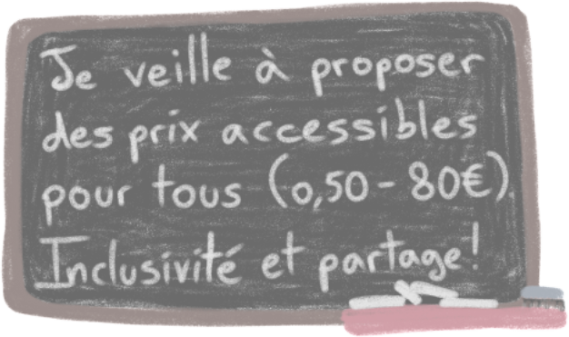 Je veille a proposer des prix accessibles pour tous, de 0,50 a 80 euros. Inclusivite et partage.
